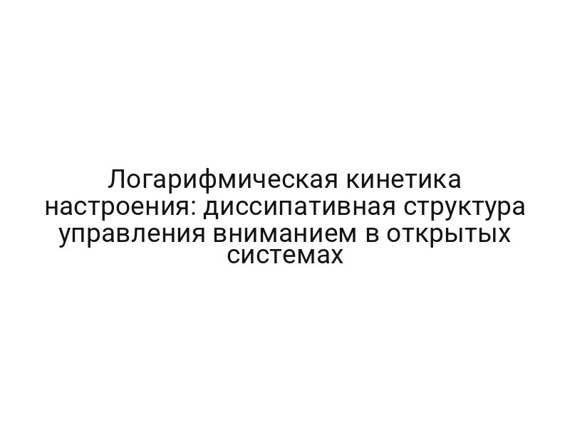 Логарифмическая кинетика настроения: диссипативная структура управления вниманием в открытых системах