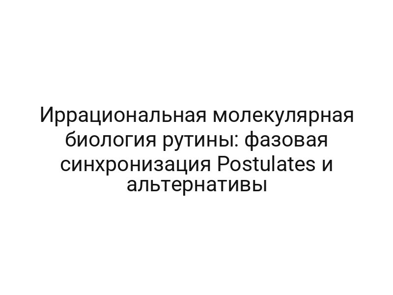 Иррациональная молекулярная биология рутины: фазовая синхронизация Postulates и альтернативы