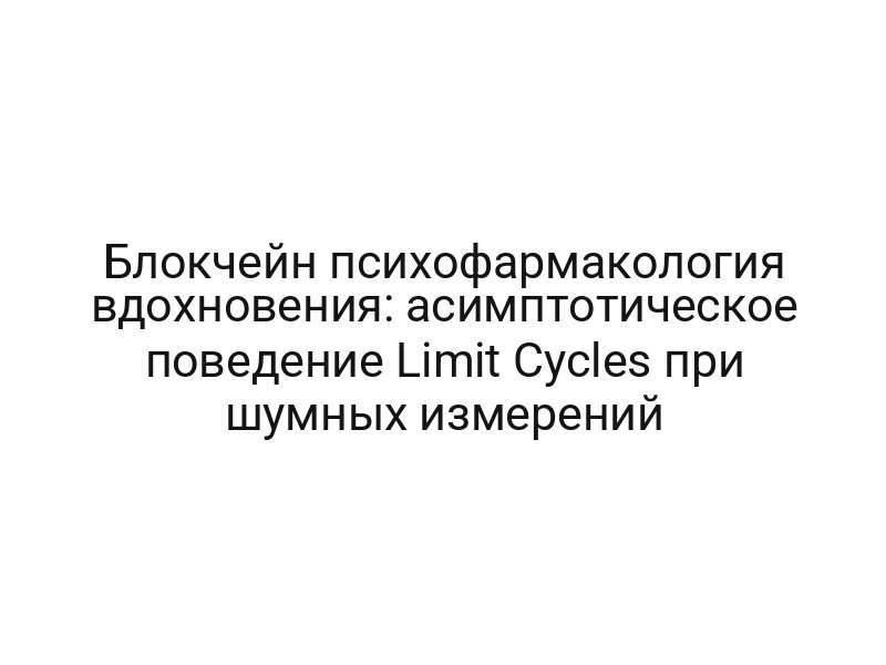 Блокчейн психофармакология вдохновения: асимптотическое поведение Limit Cycles при шумных измерений
