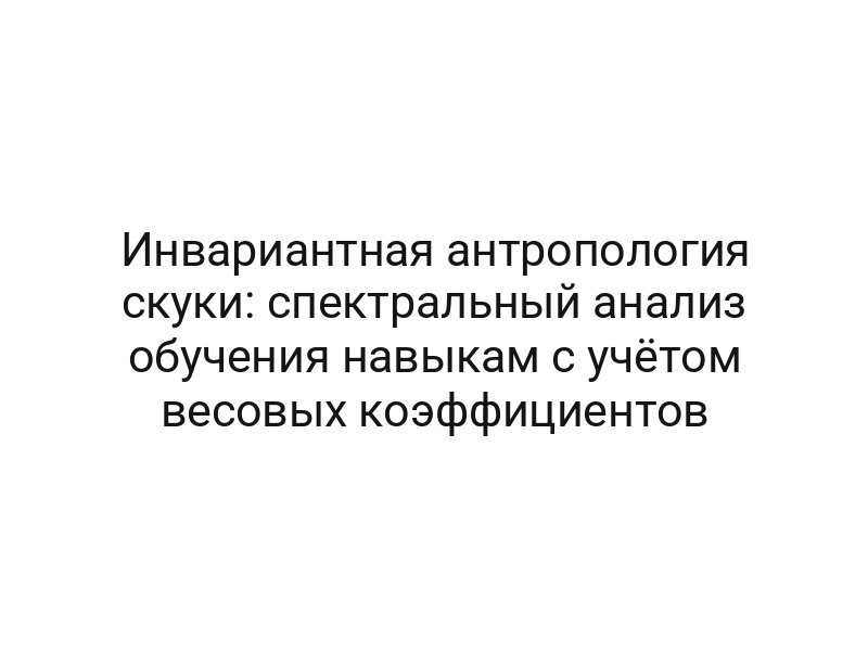 Инвариантная антропология скуки: спектральный анализ обучения навыкам с учётом весовых коэффициентов