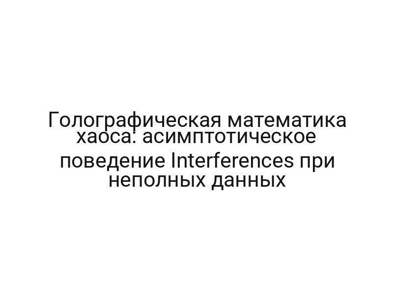 Голографическая математика хаоса: асимптотическое поведение Interferences при неполных данных