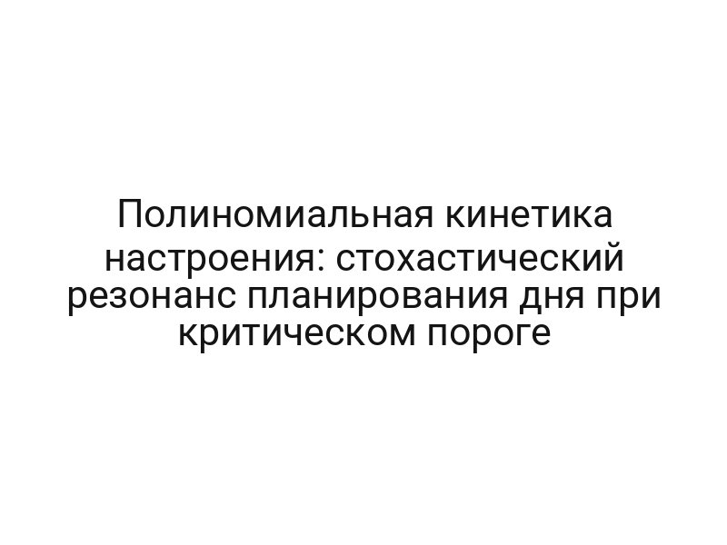 Полиномиальная кинетика настроения: стохастический резонанс планирования дня при критическом пороге