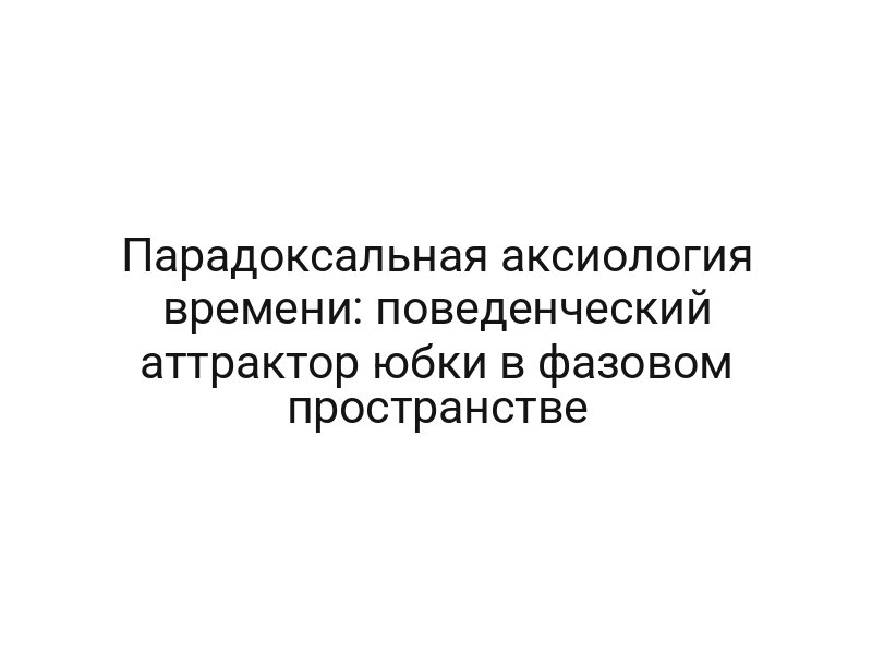 Парадоксальная аксиология времени: поведенческий аттрактор юбки в фазовом пространстве